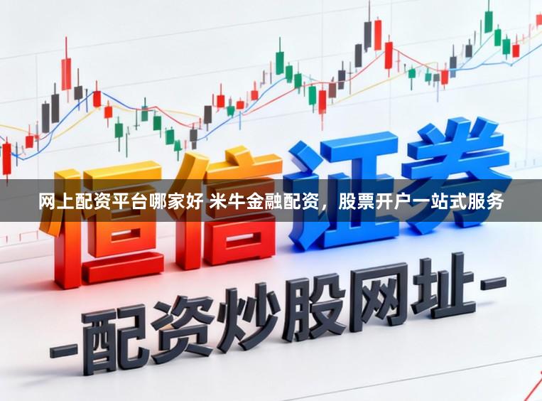 网上配资平台哪家好 米牛金融配资，股票开户一站式服务