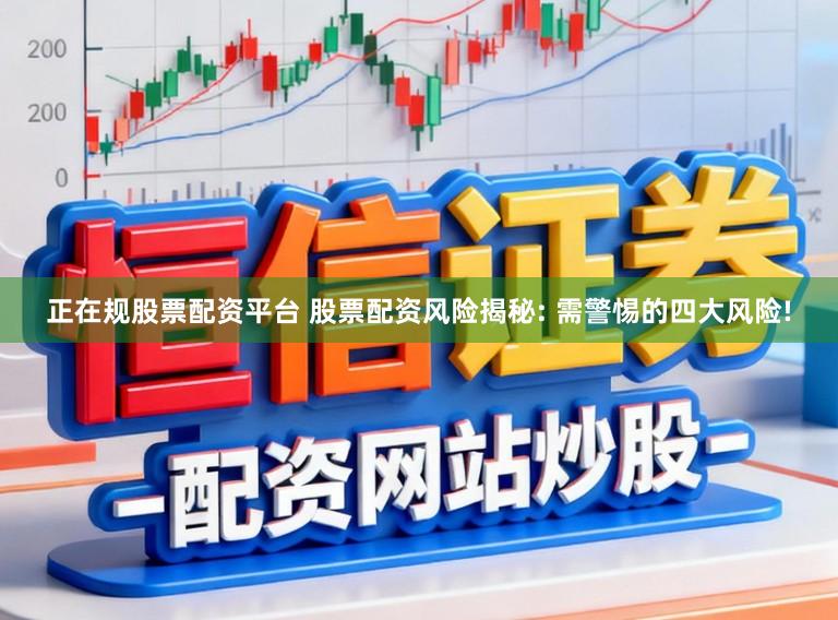 正在规股票配资平台 股票配资风险揭秘: 需警惕的四大风险!