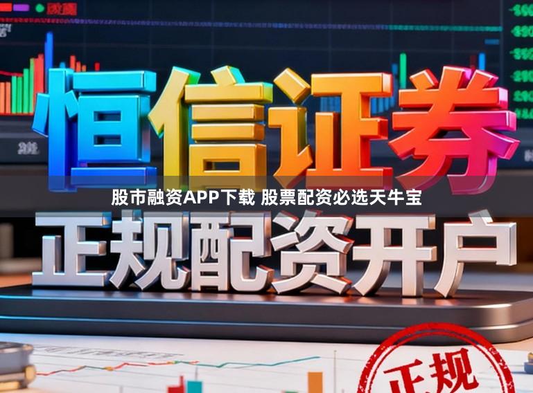 股市融资APP下载 股票配资必选天牛宝