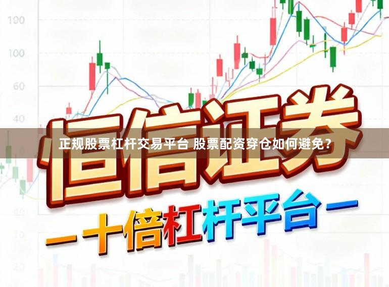正规股票杠杆交易平台 股票配资穿仓如何避免？