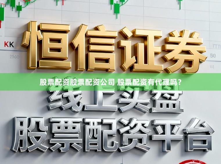 股票配资股票配资公司 股票配资有代理吗？