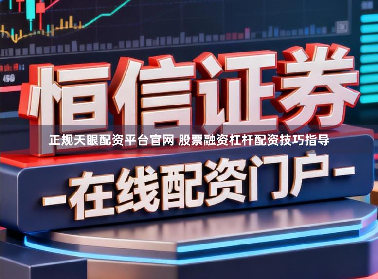正规天眼配资平台官网 股票融资杠杆配资技巧指导