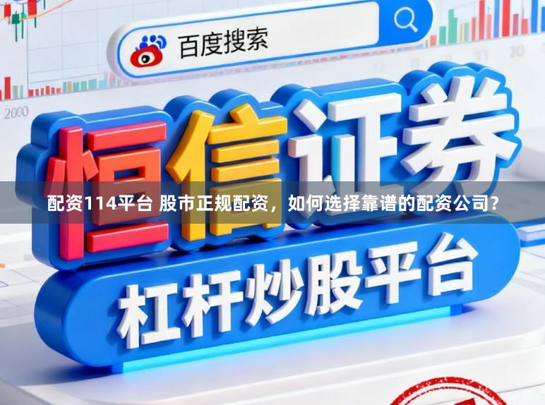 配资114平台 股市正规配资，如何选择靠谱的配资公司？