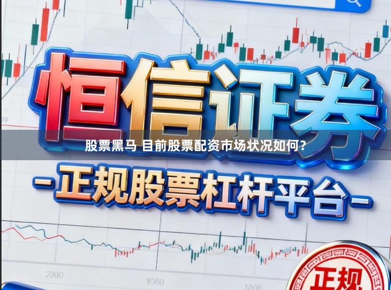 股票黑马 目前股票配资市场状况如何？