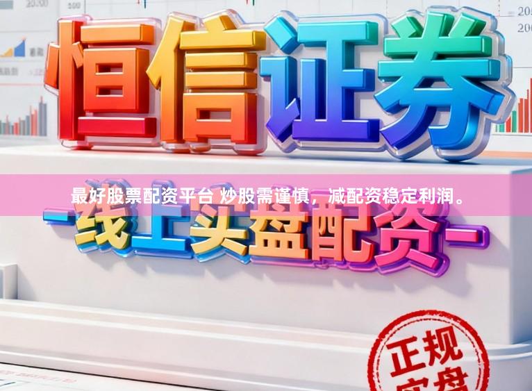 最好股票配资平台 炒股需谨慎，减配资稳定利润。