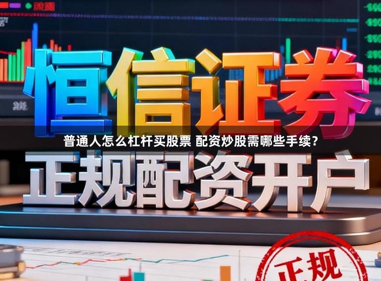 普通人怎么杠杆买股票 配资炒股需哪些手续？