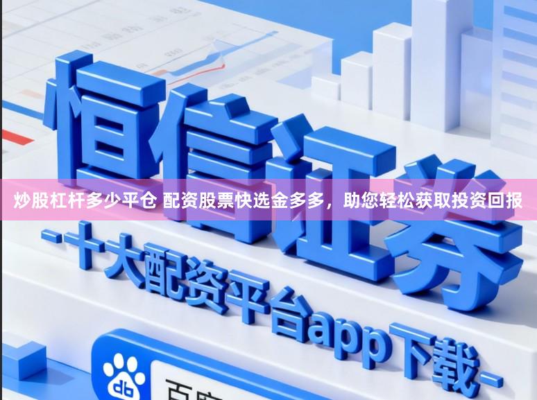 炒股杠杆多少平仓 配资股票快选金多多，助您轻松获取投资回报