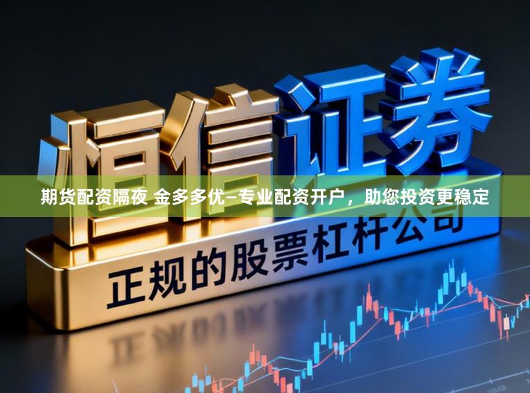 期货配资隔夜 金多多优—专业配资开户，助您投资更稳定