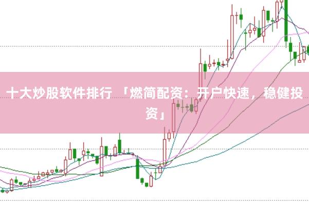 十大炒股软件排行 「燃简配资：开户快速，稳健投资」