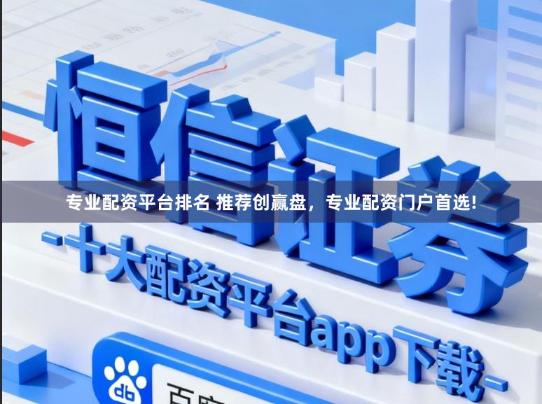 专业配资平台排名 推荐创赢盘，专业配资门户首选!