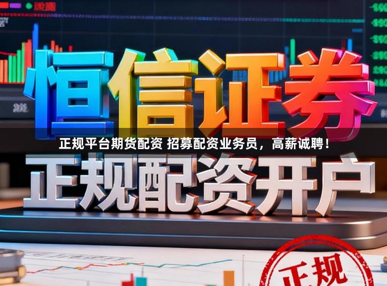 正规平台期货配资 招募配资业务员，高薪诚聘！