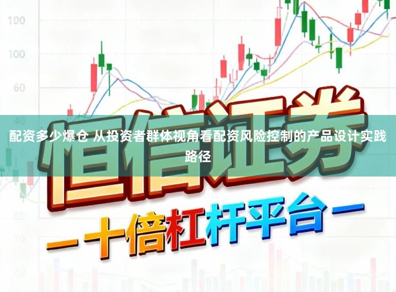 配资多少爆仓 从投资者群体视角看配资风险控制的产品设计实践路径