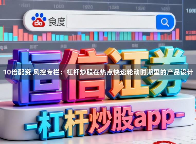 10倍配资 风控专栏：杠杆炒股在热点快速轮动时期里的产品设计