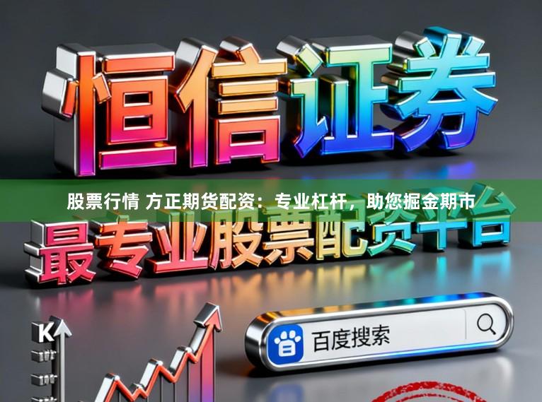 股票行情 方正期货配资：专业杠杆，助您掘金期市
