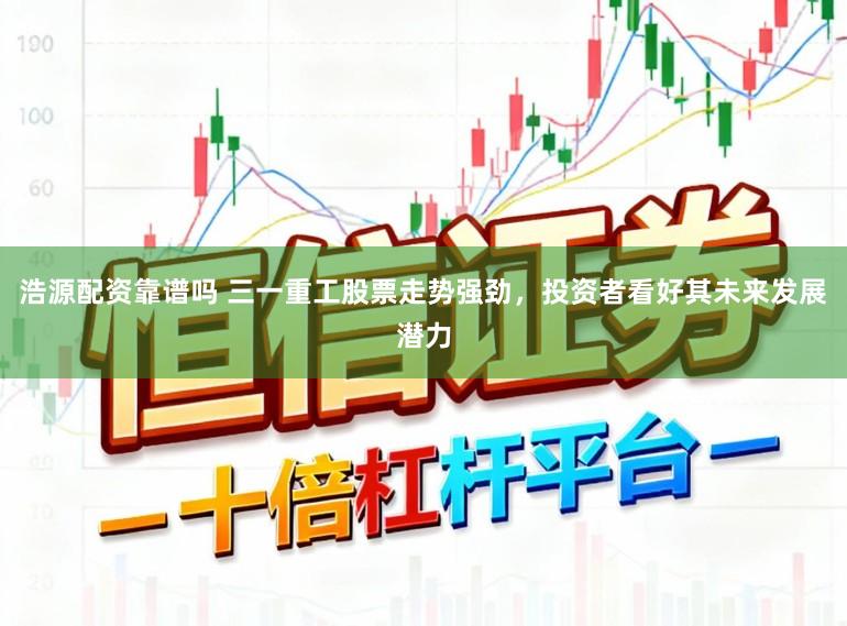 浩源配资靠谱吗 三一重工股票走势强劲，投资者看好其未来发展潜力
