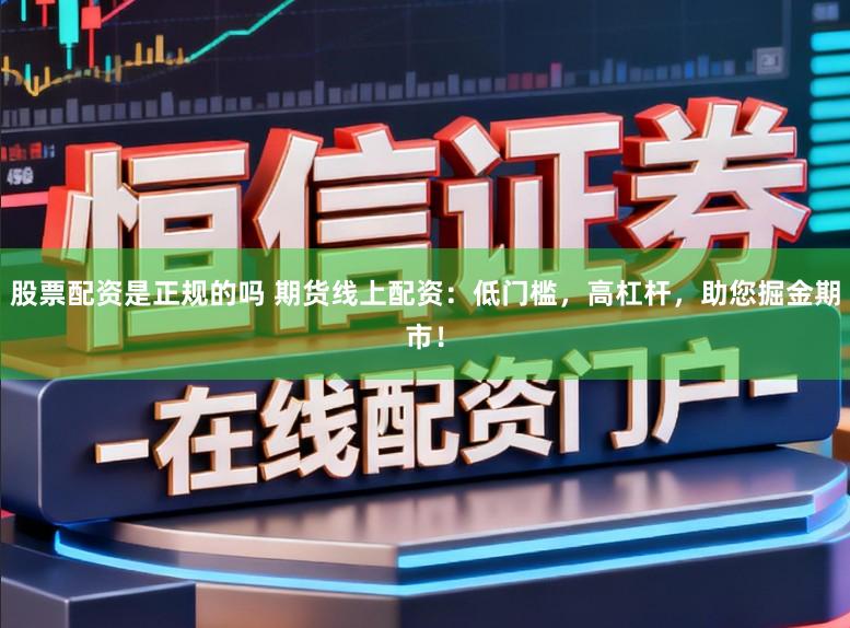 股票配资是正规的吗 期货线上配资:低门槛,高杠杆,助您掘金期市!