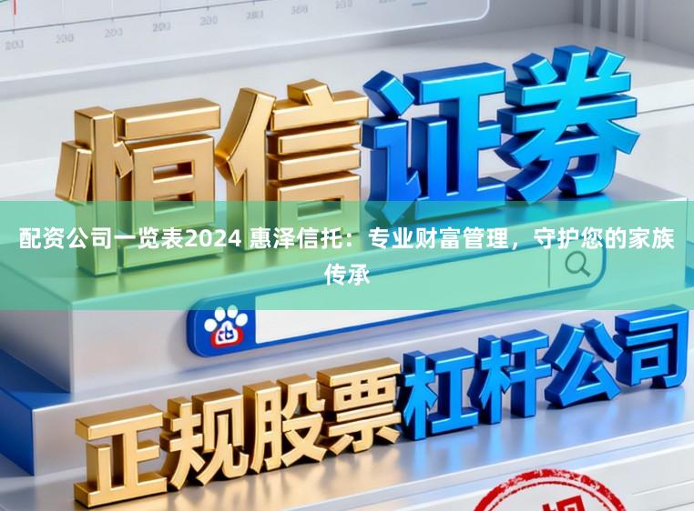 配资公司一览表2024 惠泽信托：专业财富管理，守护您的家族传承