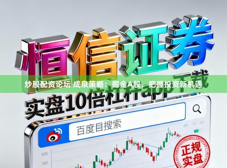 炒股配资论坛 成泉策略：掘金A股，把握投资新机遇