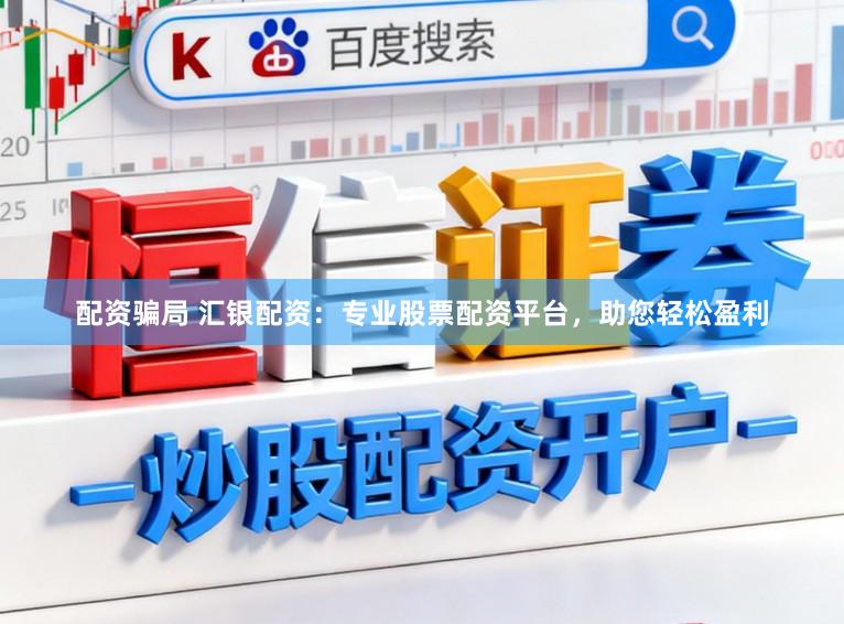 配资骗局 汇银配资:专业股票配资平台,助您轻松盈利
