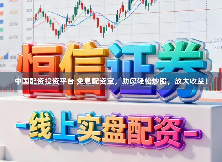 中国配资投资平台 免息配资宝，助您轻松炒股，放大收益！