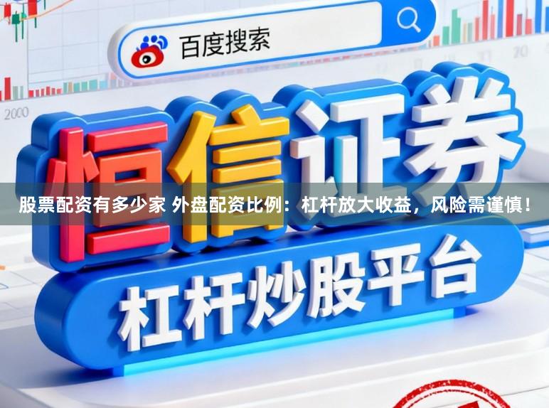 股票配资有多少家 外盘配资比例：杠杆放大收益，风险需谨慎！