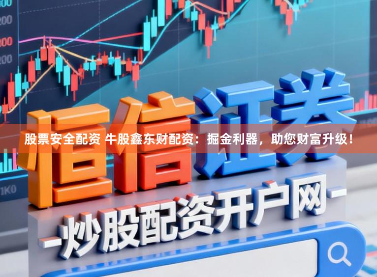 股票安全配资 牛股鑫东财配资：掘金利器，助您财富升级！